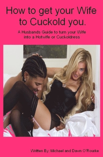 Dawn O' Rourke - How to Get Your Wife to Cuckold You. A Husbands Guide to turn your Wife into a Hotwife or Cuckoldress, E-bok