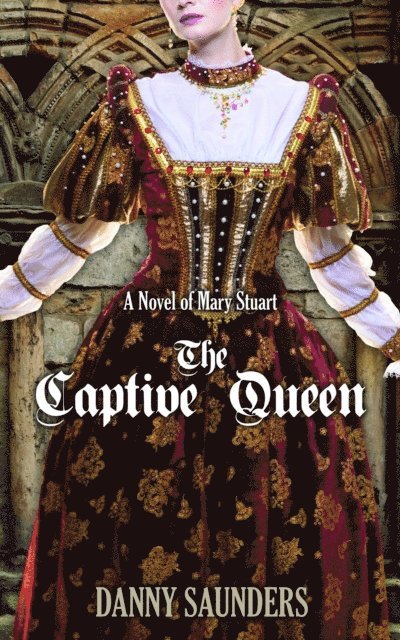 Danny Saunders - Captive Queen: A Novel of Mary Stuart, E-bok