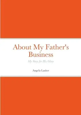 About My Father's Business - My Story for His Glory