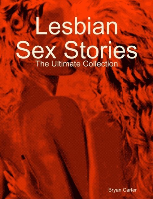 Bryan Carter - Lesbian Sex Stories: The Ultimate Collection, E-bok