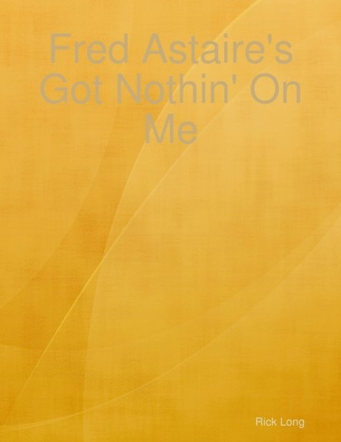 Rick Long - Fred Astaire's Got Nothin' On Me, E-bok