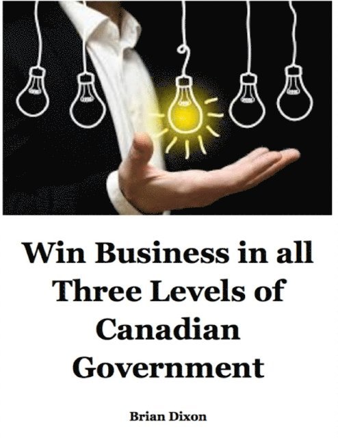Brian Dixon - Win Business In All Three Levels of Canadian Government, E-bok