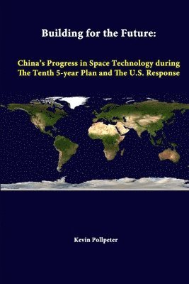 Strategic Studies Institute, Kevin Pollpeter - Building for the Future: China's Progress in Space Technology During the Tenth 5-Year Plan and the U.S. Response, Häftad