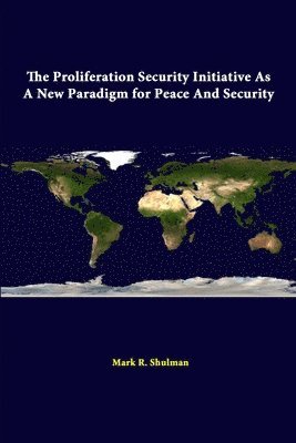 Mark R. Shulman, Strategic Studies Institute - Proliferation Security Initiative as A New Paradigm for Peace and Security, Häftad
