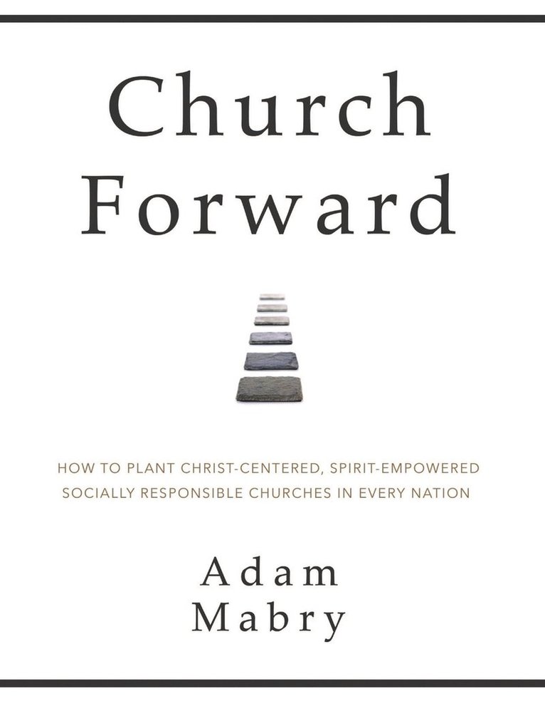 Adam Mabry - Church Forward: How to Plant Christ Centered, Spirit Empowered, Socially Responsible Churches in Every Nation, Häftad