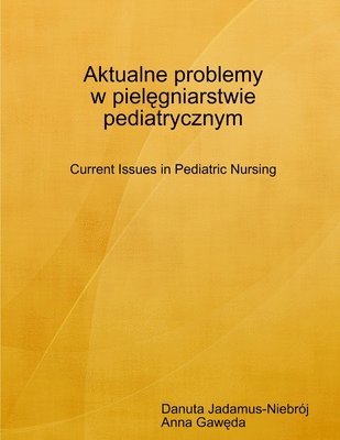 Danuta Jadamus-Niebroj, Anna Gaweda - Aktualne Problemy w Pielegniarstwie Pediatrycznym Current Issues in Pediatric Nursing, Häftad