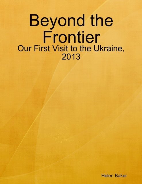 Helen Baker - Beyond the Frontier - Our First Visit to the Ukraine, 2013, E-bok