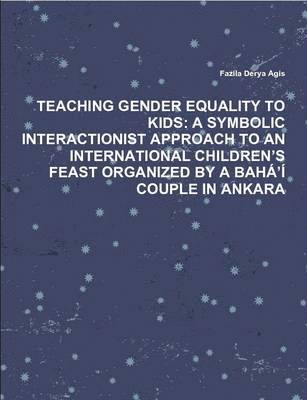 Fazila Derya Agis - Teaching Gender Equality to Kids: A Symbolic Interactionist Approach to an International Children's Feast Organized by A Baha'i Couple in Ankara, Häftad