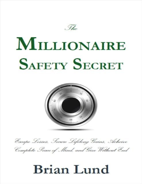 Brian Lund - Millionaire Safety Secret: Escape Losses, Secure Lifelong Gains, Achieve Complete Peace of Mind, and Give Without End, E-bok