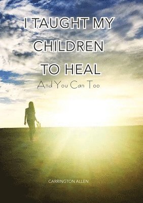 Carrington Allen - I Taught My Children How to Heal and You Can Too, Häftad. Tillgänglighet: Lägg i varukorg