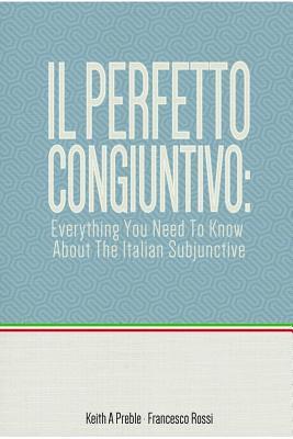 Keith Preble, Francesco Rossi - Perfetto Congiuntivo: Everything You Need to Know About the Italian Subjunctive, Häftad
