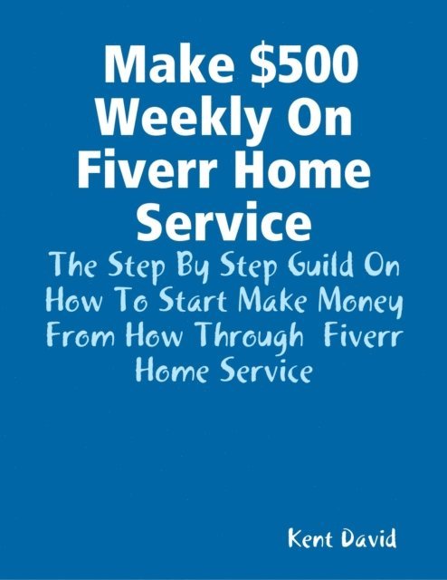 Kent David - Make $500 Weekly On Fiverr Home Service, E-bok