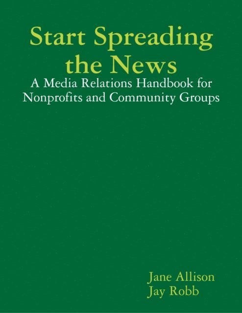 Jay Robb, Jane Allison - Start Spreading the News: A Media Relations Handbook for Nonprofits and Community Groups, E-bok