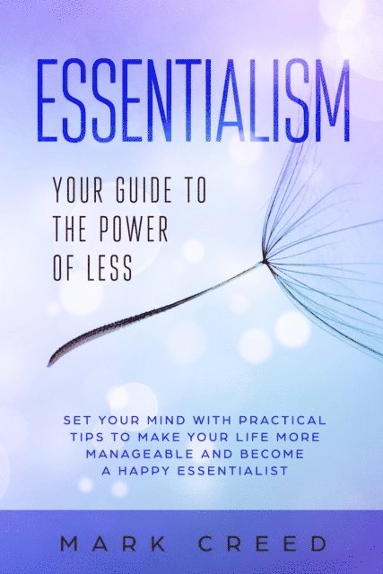 Essentialism: Your Guide to The Power of Less Set your Mind with Practical Tips to Make Your Life More Manageable and Become a Happy Essentialist