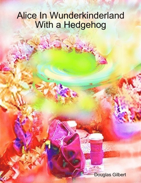 Douglas Gilbert - Alice In Wunderkinderland With a Hedgehog, E-bok