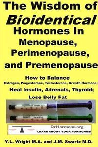 Wisdom of Bioidentical Hormones in Menopause, Perimenopause, and Premenopause : How to Balance Estrogen, Progesterone, Testosterone, Growth Hormone; Heal Insulin, Adrenals, Thyroid; Lose Belly Fat
