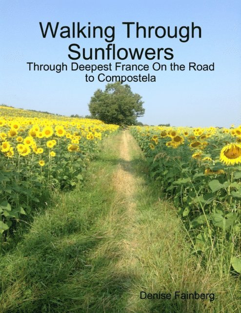 Denise Fainberg - Walking Through Sunflowers: Through Deepest France On the Road to Compostela, E-bok