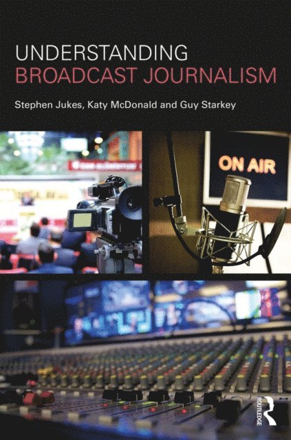 Guy Starkey, Katy McDonald, Stephen Jukes - Understanding Broadcast Journalism, E-bok