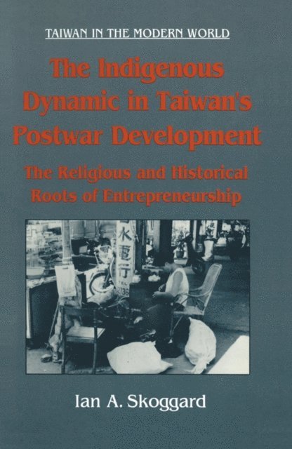 Ian Skoggard - Indigenous Dynamic in Taiwan's Postwar Development: Religious and Historical Roots of Entrepreneurship, E-bok