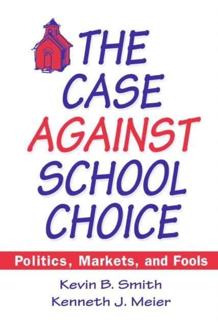 Kenneth J. Meier, Kevin B. Smith - Case Against School Choice, E-bok