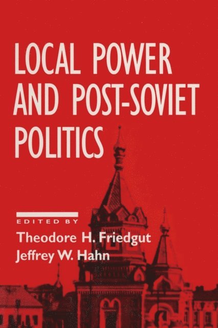 Jeffrey W. Hahn, Theodore H. Friedgut - Local Power and Post-Soviet Politics, E-bok