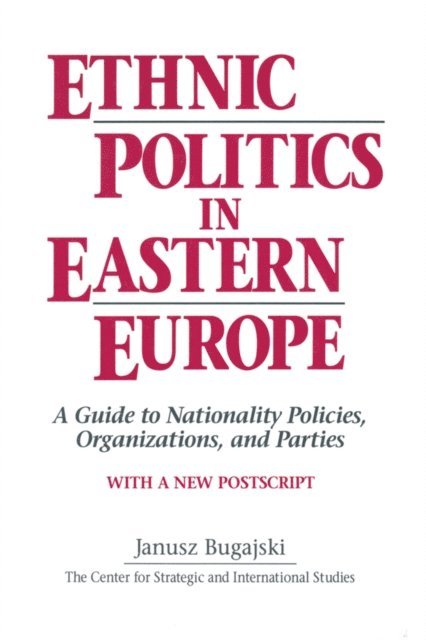 Janusz Bugajski - Ethnic Politics in Eastern Europe: A Guide to Nationality Policies, Organizations and Parties, E-bok