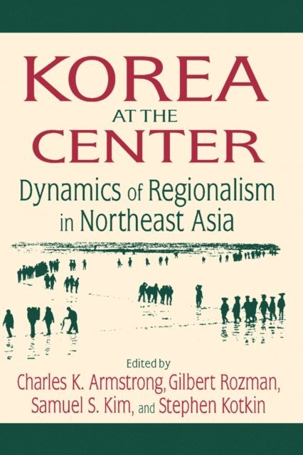 Stephen Kotkin, Samuel S. Kim, Gilbert Rozman, Charles K. Armstrong - Korea at the Center: Dynamics of Regionalism in Northeast Asia, E-bok