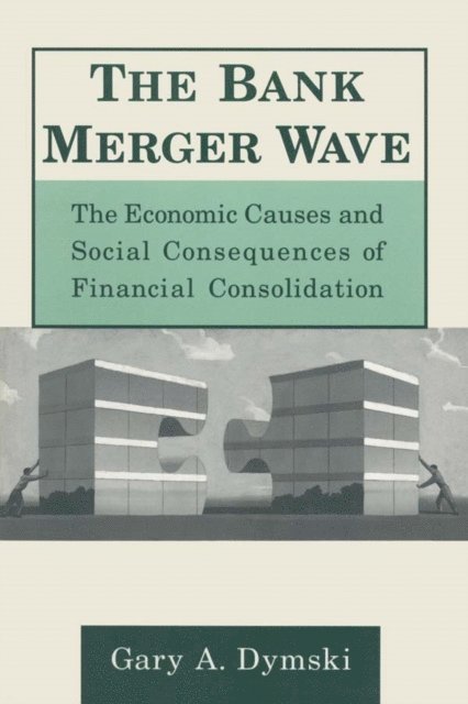 Gary Dymski - Bank Merger Wave: The Economic Causes and Social Consequences of Financial Consolidation, E-bok
