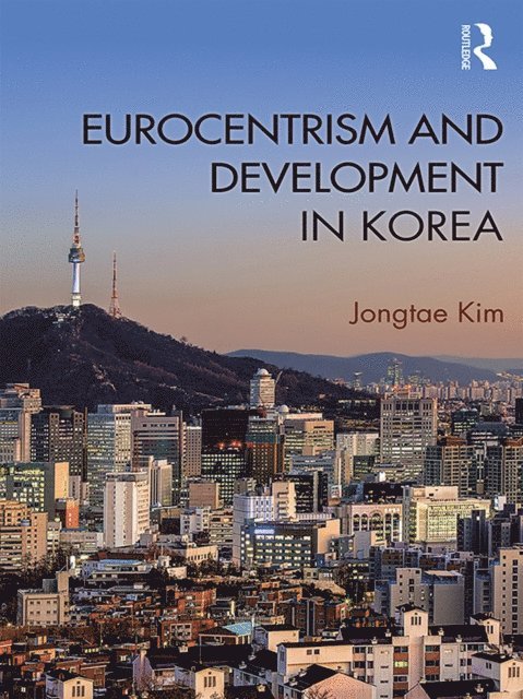 Jongtae Kim - Eurocentrism and Development in Korea, E-bok