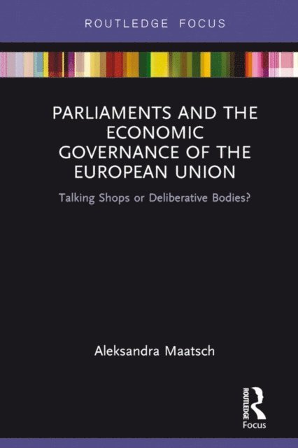 Aleksandra Maatsch - Parliaments and the Economic Governance of the European Union, E-bok