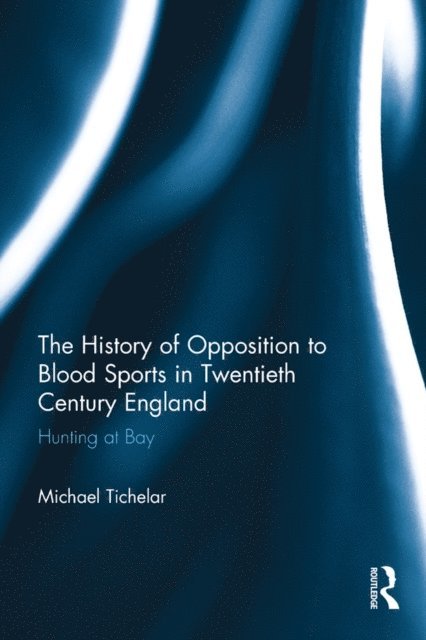 Michael Tichelar - History of Opposition to Blood Sports in Twentieth Century England, E-bok