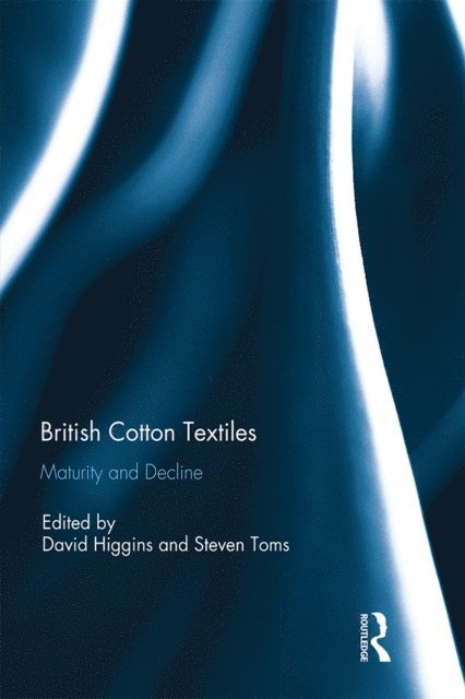 Steven Toms, David Higgins - British Cotton Textiles: Maturity and Decline, E-bok