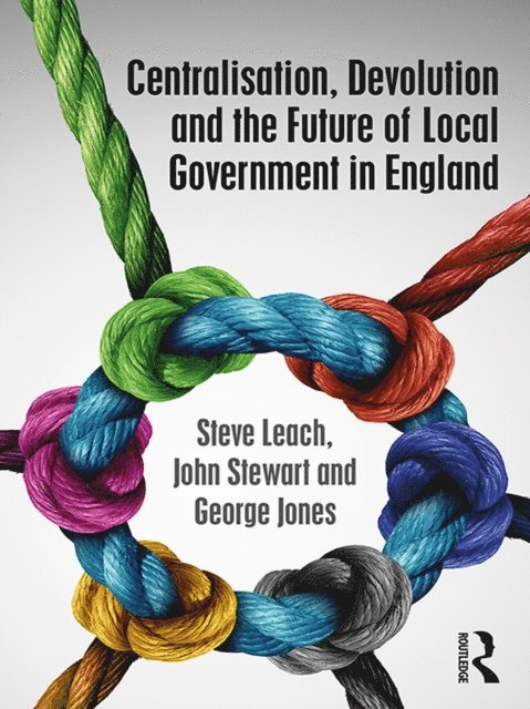 George Jones, John Stewart, Steve Leach - Centralisation, Devolution and the Future of Local Government in England, E-bok