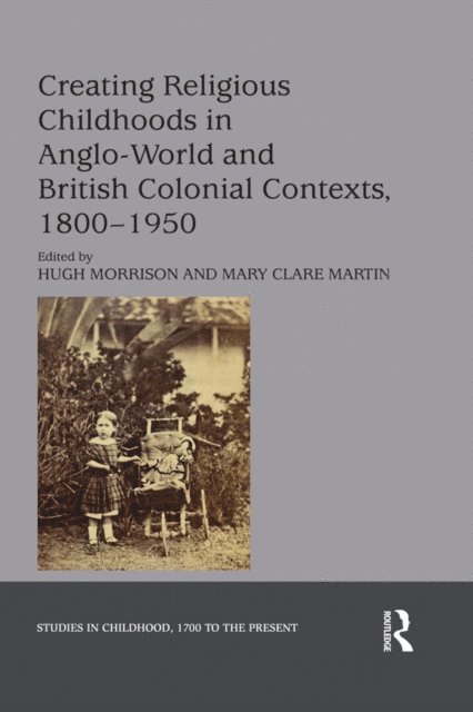 Mary Clare Martin, Hugh Morrison - Creating Religious Childhoods in Anglo-World and British Colonial Contexts, 1800-1950, E-bok
