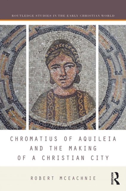 Robert McEachnie - Chromatius of Aquileia and the Making of a Christian City, E-bok