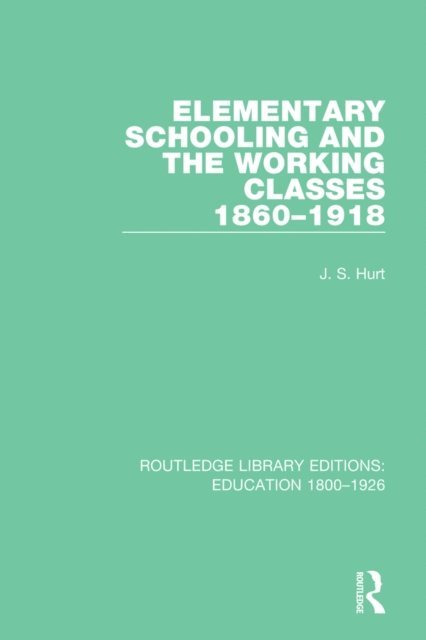 J. S. Hurt - Elementary Schooling and the Working Classes, 1860-1918, E-bok