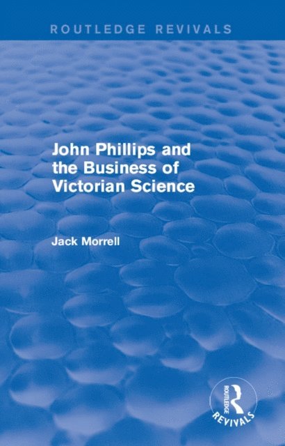 Jack Morrell - Routledge Revivals: John Phillips and the Business of Victorian Science (2005), E-bok