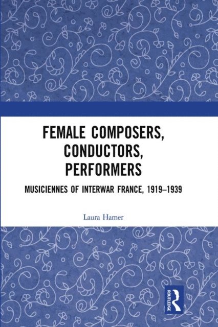 Laura Hamer - Female Composers, Conductors, Performers: Musiciennes of Interwar France, 1919-1939, E-bok