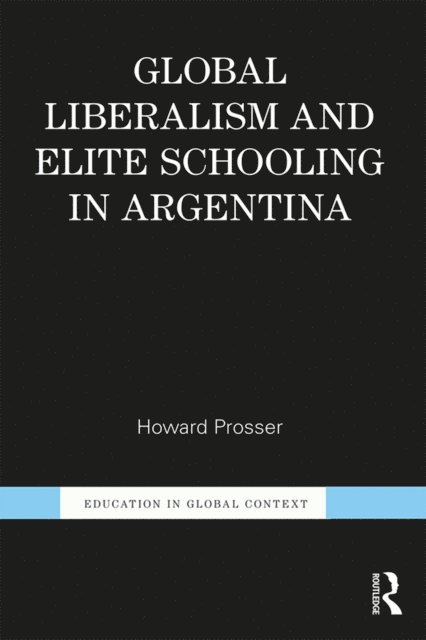 Howard Prosser - Global Liberalism and Elite Schooling in Argentina, E-bok
