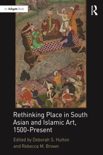 Rebecca M. Brown, Deborah S. Hutton - Rethinking Place in South Asian and Islamic Art, 1500-Present, E-bok