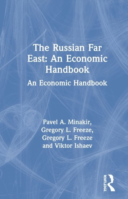 Viktor Ishaev, Gregory L. Freeze, Pavel A. Minakir - Russian Far East: An Economic Handbook, E-bok