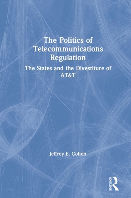Jeffrey E. Cohen - Politics of Telecommunications Regulation: The States and the Divestiture of AT&T, E-bok