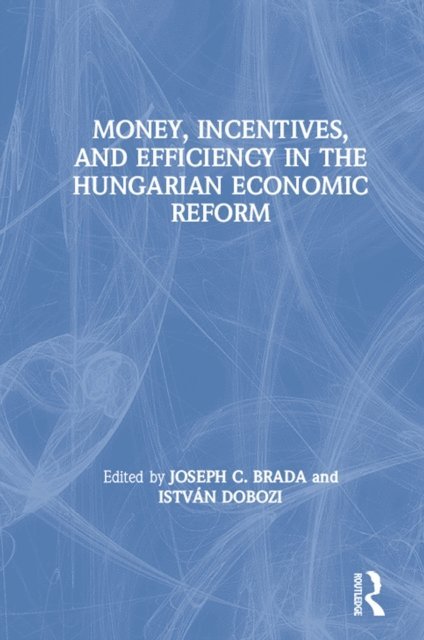 Istvan Dobozi, Joseph C. Brada - Money, Incentives and Efficiency in the Hungarian Economic Reform, E-bok