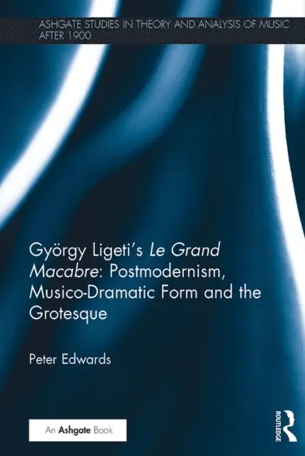 Gyorgy Ligeti's Le Grand Macabre: Postmodernism, Musico-Dramatic Form and the Grotesque