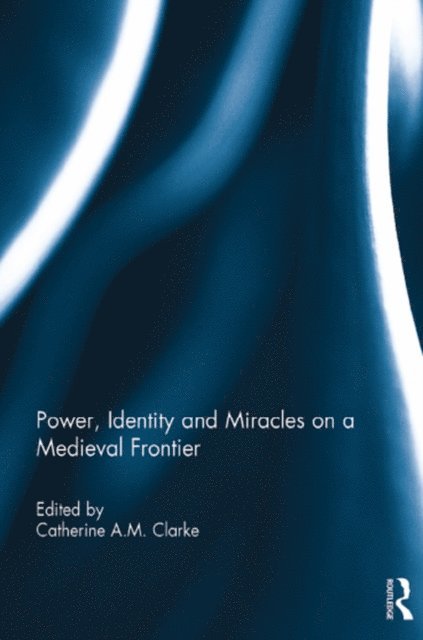 Catherine Clarke - Power, Identity and Miracles on a Medieval Frontier, E-bok