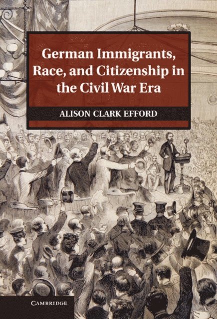 Alison Clark Efford - German Immigrants, Race, and Citizenship in the Civil War Era, E-bok