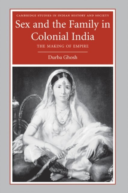 Durba Ghosh - Sex and the Family in Colonial India, E-bok