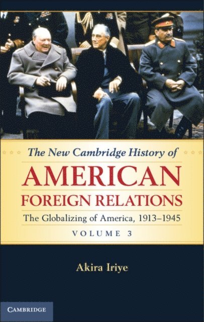 Akira Iriye - New Cambridge History of American Foreign Relations: Volume 3, The Globalizing of America, 1913-1945, E-bok
