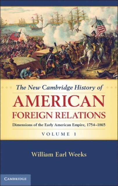 William Earl Weeks - New Cambridge History of American Foreign Relations: Volume 1, Dimensions of the Early American Empire, 1754-1865, E-bok
