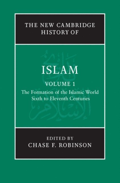 Chase F. Robinson - New Cambridge History of Islam: Volume 1, The Formation of the Islamic World, Sixth to Eleventh Centuries, E-bok
